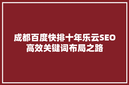 成都百度快排十年乐云SEO高效关键词布局之路