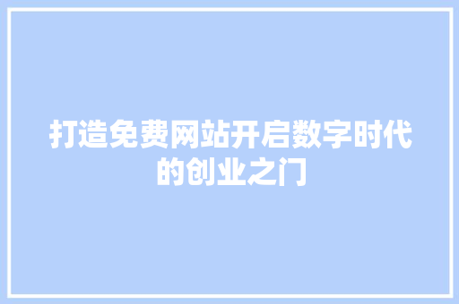 打造免费网站开启数字时代的创业之门 打造免费网站开启数字时代的创业之门