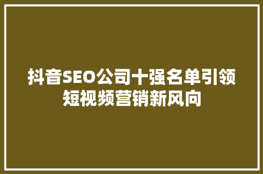 抖音SEO公司十强名单引领短视频营销新风向