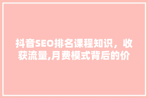 抖音SEO排名课程知识，收获流量,月费模式背后的价值与机遇 电脑故障维修