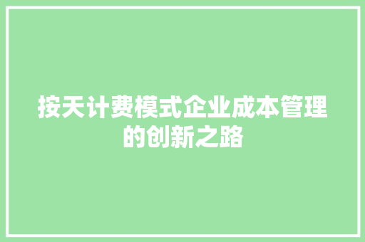按天计费模式企业成本管理的创新之路 按天计费模式企业成本管理的创新之路