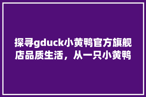 探寻gduck小黄鸭官方旗舰店品质生活，从一只小黄鸭开始