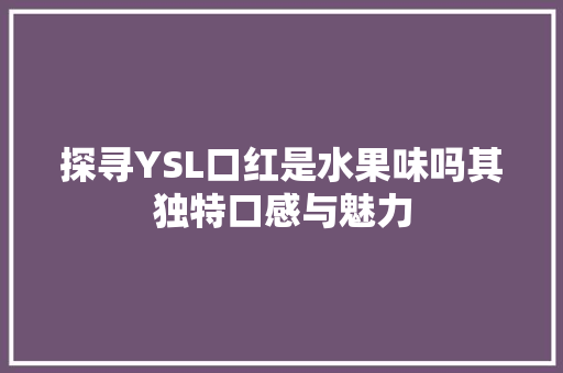 探寻YSL口红是水果味吗其独特口感与魅力