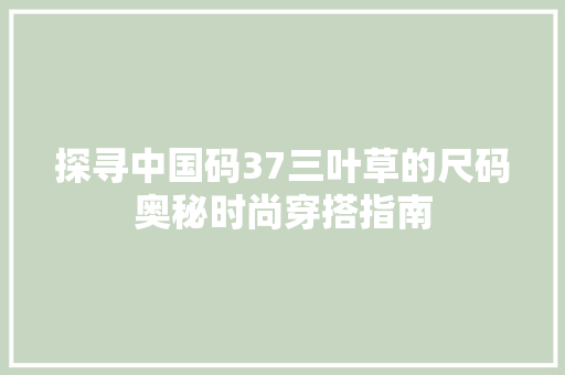 探寻中国码37三叶草的尺码奥秘时尚穿搭指南 探寻中国码37三叶草的尺码奥秘时尚穿搭指南