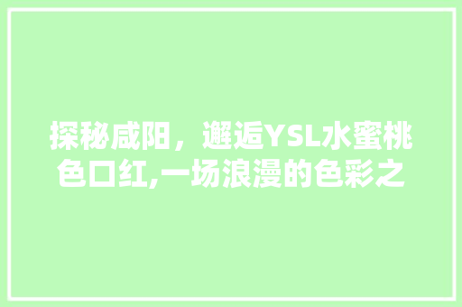 探秘咸阳,邂逅YSL水蜜桃色口红,一场浪漫的色彩之旅 探秘咸阳,邂逅YSL水蜜桃色口红,一场浪漫的色彩之旅