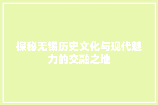 探秘无锡历史文化与现代魅力的交融之地