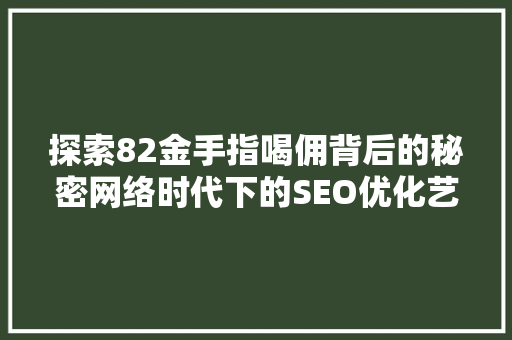 探索82金手指喝佣背后的秘密网络时代下的SEO优化艺术 探索82金手指喝佣背后的秘密网络时代下的SEO优化艺术
