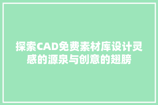 探索CAD免费素材库设计灵感的源泉与创意的翅膀 探索CAD免费素材库设计灵感的源泉与创意的翅膀