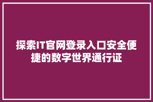 探索IT官网登录入口安全便捷的数字世界通行证 探索IT官网登录入口安全便捷的数字世界通行证