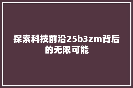 探索科技前沿25b3zm背后的无限可能