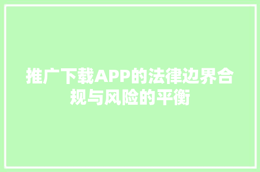 推广下载APP的法律边界合规与风险的平衡