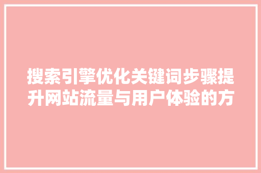 搜索引擎优化关键词步骤提升网站流量与用户体验的方法