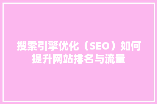 搜索引擎优化（SEO）如何提升网站排名与流量