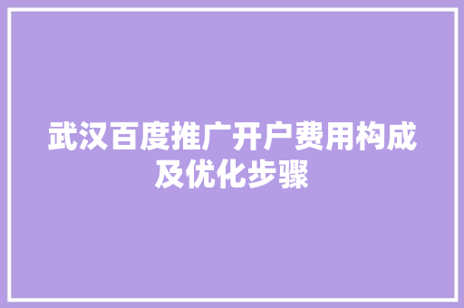 武汉百度推广开户费用构成及优化步骤