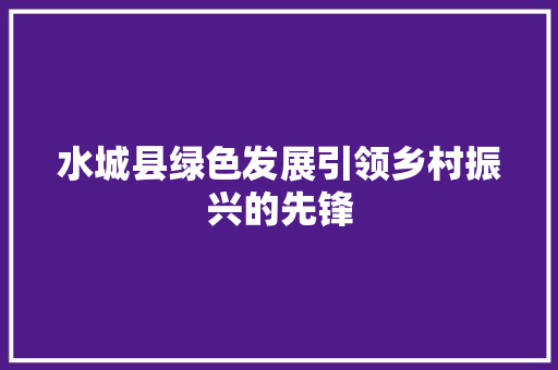 水城县绿色发展引领乡村振兴的先锋