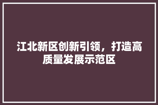 江北新区创新引领，打造高质量发展示范区