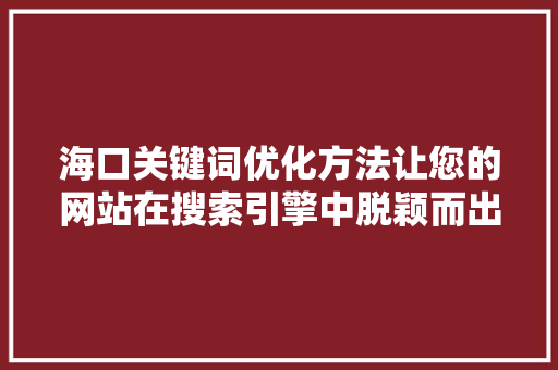 海口关键词优化方法让您的网站在搜索引擎中脱颖而出