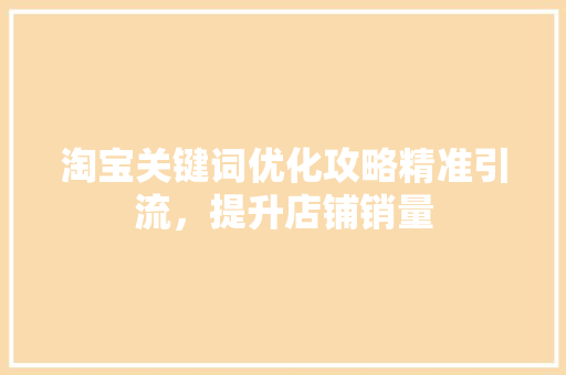 淘宝关键词优化攻略精准引流，提升店铺销量