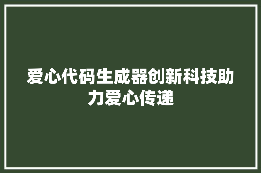 爱心代码生成器创新科技助力爱心传递