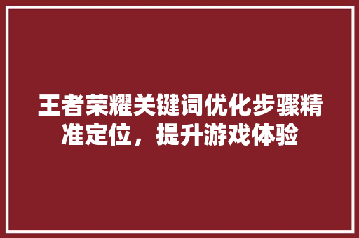 王者荣耀关键词优化步骤精准定位，提升游戏体验
