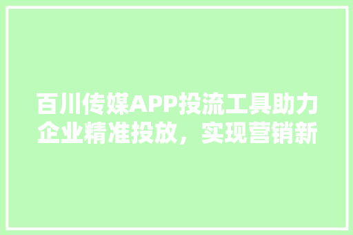 百川传媒APP投流工具助力企业精准投放，实现营销新突破