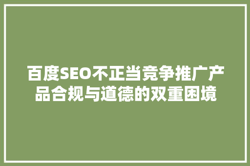 百度SEO不正当竞争推广产品合规与道德的双重困境