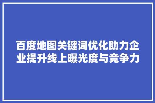 百度地图关键词优化助力企业提升线上曝光度与竞争力