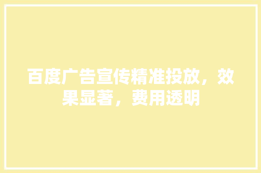 百度广告宣传精准投放，效果显著，费用透明