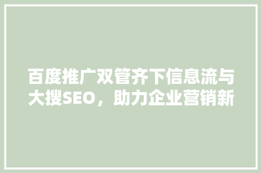 百度推广双管齐下信息流与大搜SEO,助力企业营销新突破 百度推广双管齐下信息流与大搜SEO,助力企业营销新突破