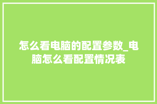 怎么看电脑的配置参数_电脑怎么看配置情况表 电脑配置