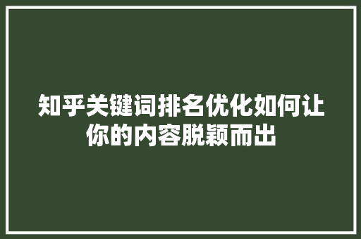 知乎关键词排名优化如何让你的内容脱颖而出 编程语言 知乎关键词排名优化如何让你的内容脱颖而出 编程语言
