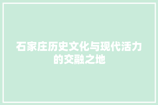 石家庄历史文化与现代活力的交融之地