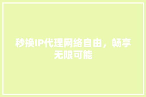 秒换IP代理网络自由，畅享无限可能