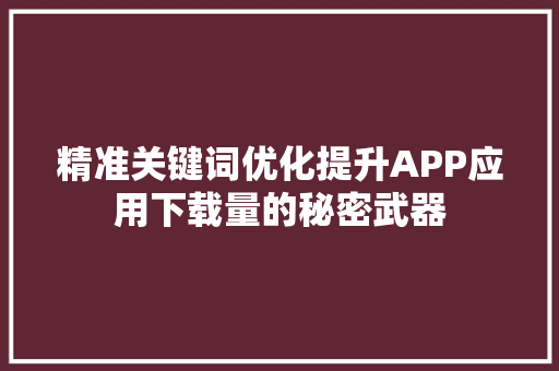 精准关键词优化提升APP应用下载量的秘密武器