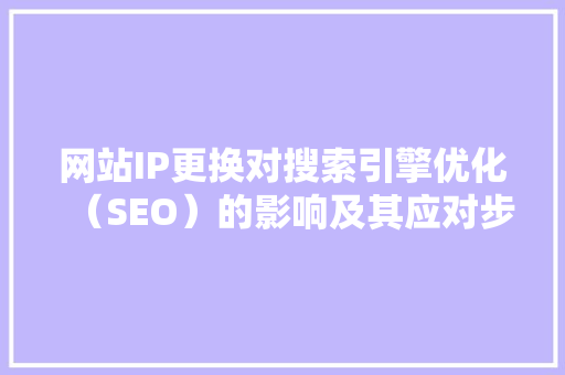 网站IP更换对搜索引擎优化（SEO）的影响及其应对步骤