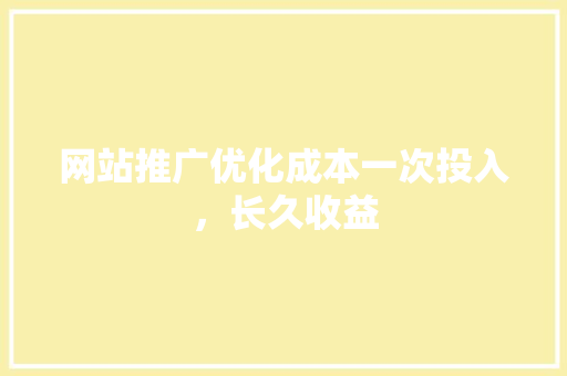 网站推广优化成本一次投入，长久收益