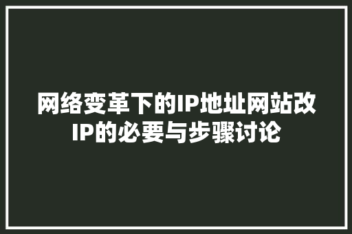 网络变革下的IP地址网站改IP的必要与步骤讨论