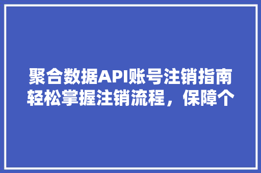 聚合数据API账号注销指南轻松掌握注销流程，保障个人数据安全