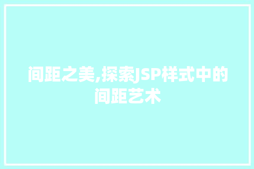 间距之美,探索JSP样式中的间距艺术 间距之美,探索JSP样式中的间距艺术 操作系统