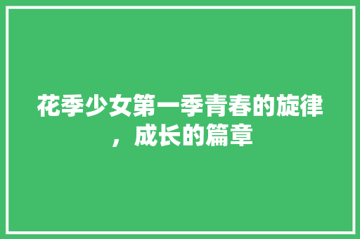 花季少女第一季青春的旋律，成长的篇章