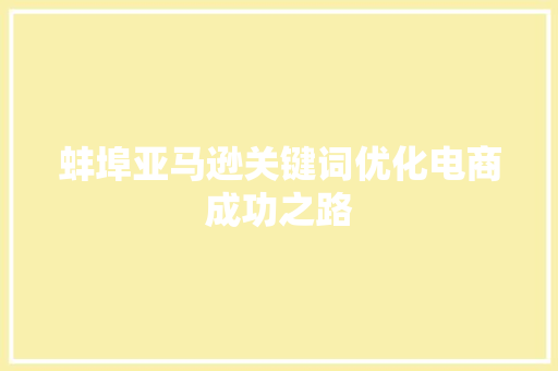 蚌埠亚马逊关键词优化电商成功之路