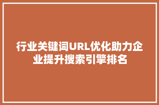 行业关键词URL优化助力企业提升搜索引擎排名