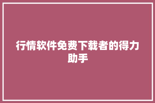 行情软件免费下载者的得力助手
