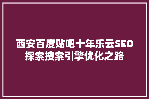 西安百度贴吧十年乐云SEO探索搜索引擎优化之路 电脑故障维修