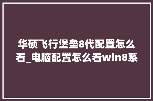 华硕飞行堡垒8代配置怎么看_电脑配置怎么看win8系统版本 电脑基础