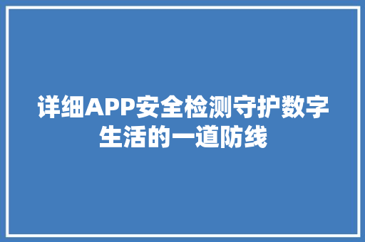 详细APP安全检测守护数字生活的一道防线