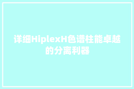详细HiplexH色谱柱能卓越的分离利器 详细HiplexH色谱柱能卓越的分离利器