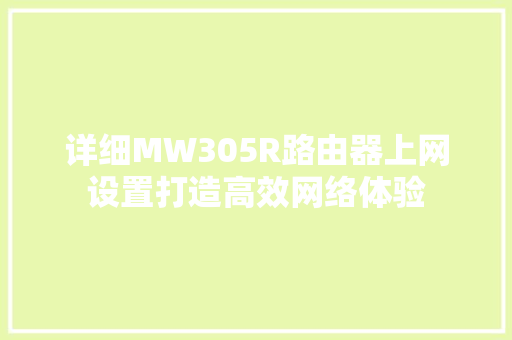 详细MW305R路由器上网设置打造高效网络体验 详细MW305R路由器上网设置打造高效网络体验