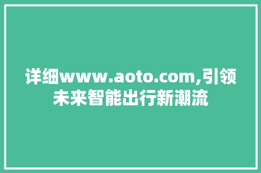 详细www.aoto.com,引领未来智能出行新潮流