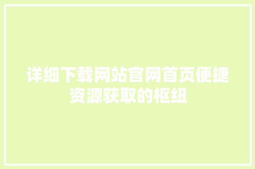 详细下载网站官网首页便捷资源获取的枢纽
